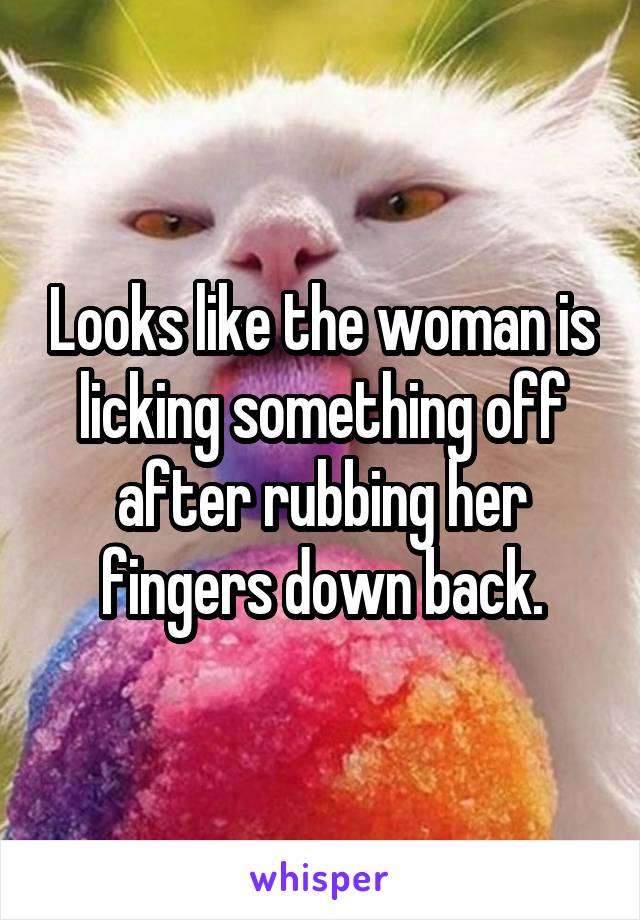 Looks like the woman is licking something off after rubbing her fingers down back.