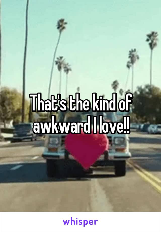 That's the kind of awkward I love!!