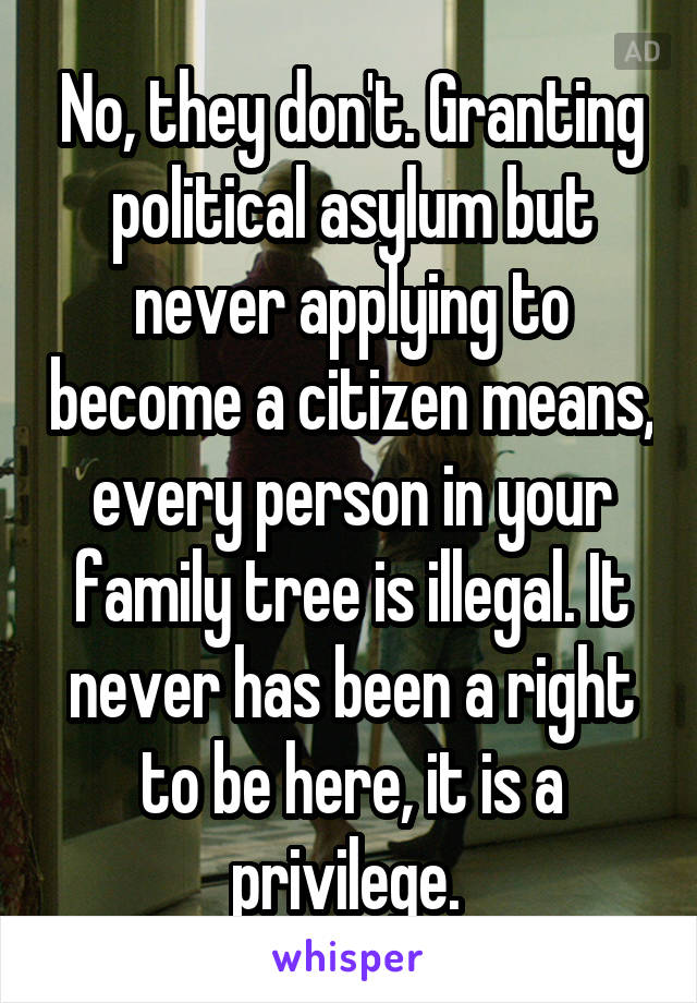 No, they don't. Granting political asylum but never applying to become a citizen means, every person in your family tree is illegal. It never has been a right to be here, it is a privilege. 