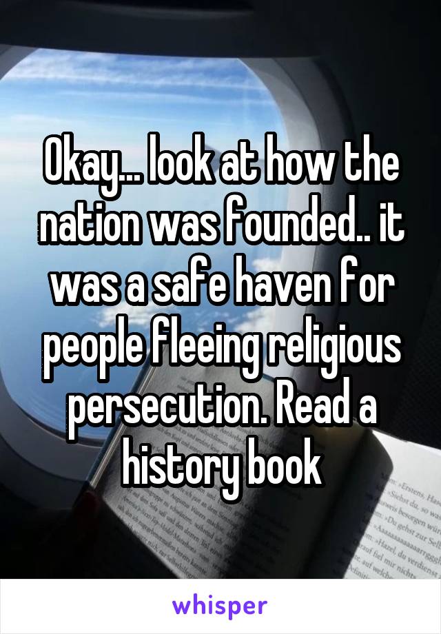 Okay... look at how the nation was founded.. it was a safe haven for people fleeing religious persecution. Read a history book