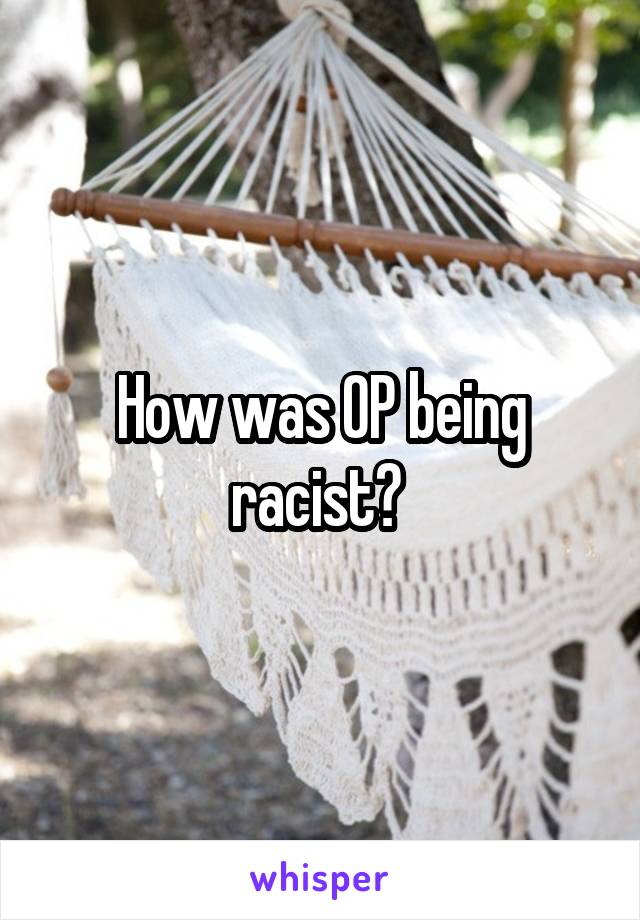 How was OP being racist? 