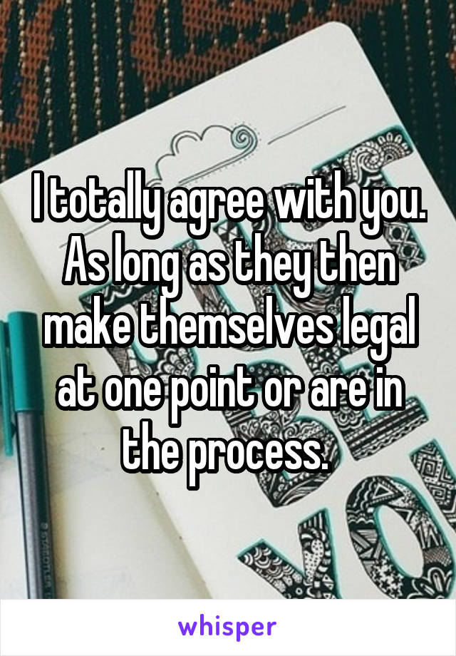 I totally agree with you. As long as they then make themselves legal at one point or are in the process. 