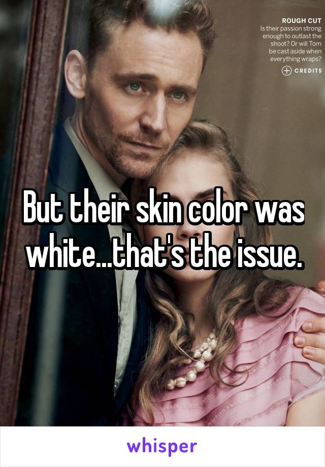 But their skin color was white...that's the issue.