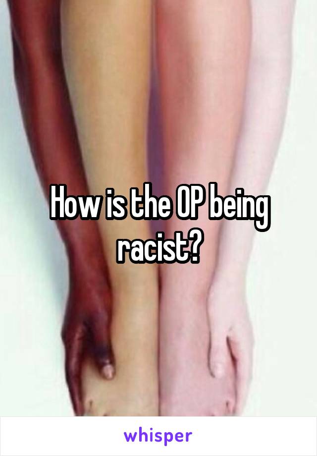 How is the OP being racist?