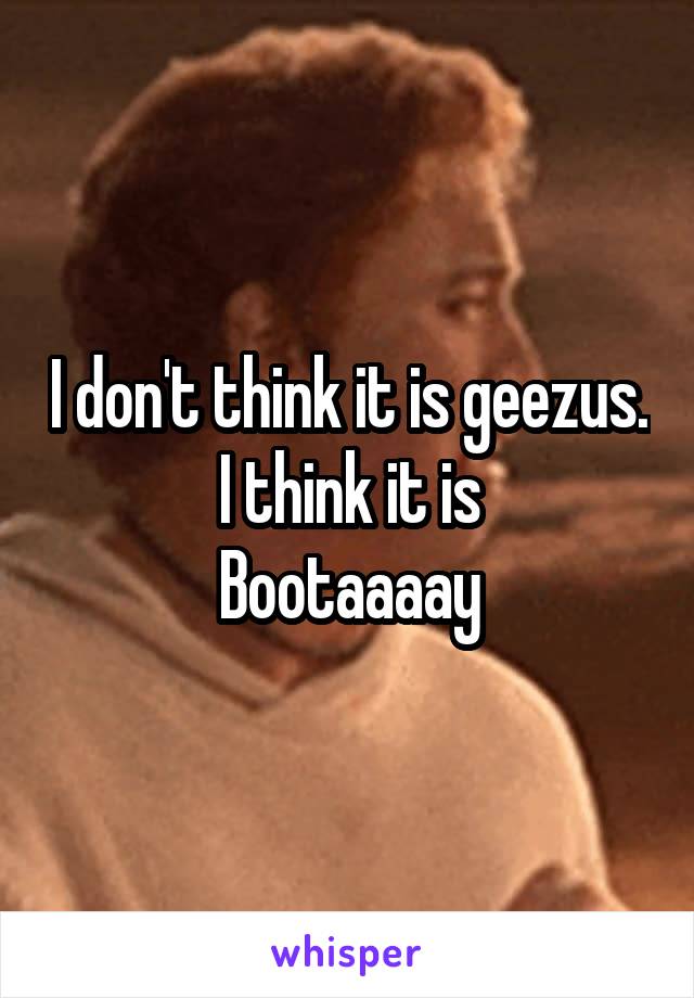 I don't think it is geezus. I think it is
Bootaaaay