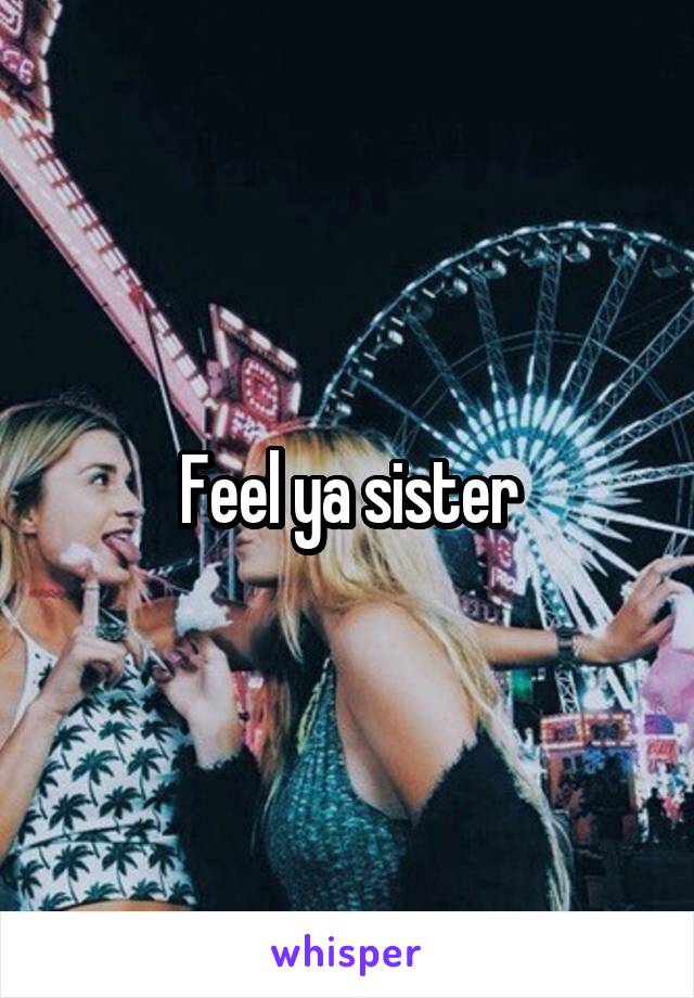 Feel ya sister