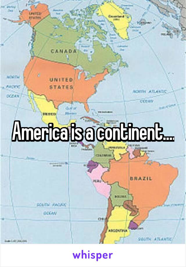 America is a continent....