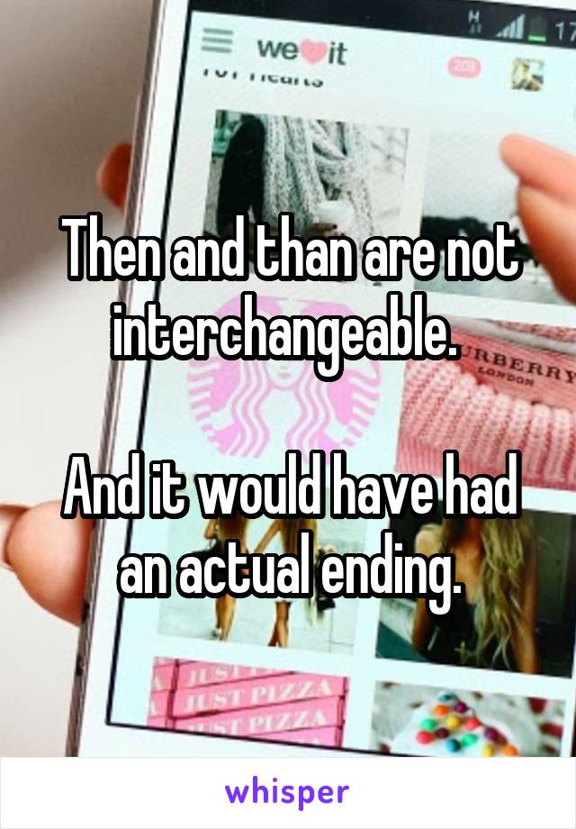 Then and than are not interchangeable. 

And it would have had an actual ending.