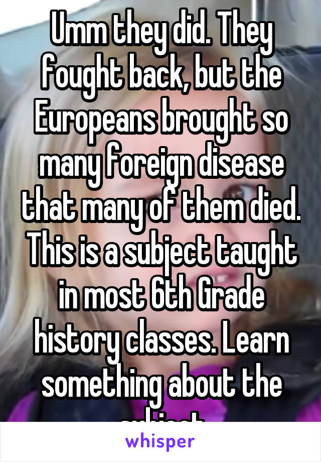 Umm they did. They fought back, but the Europeans brought so many foreign disease that many of them died. This is a subject taught in most 6th Grade history classes. Learn something about the subject