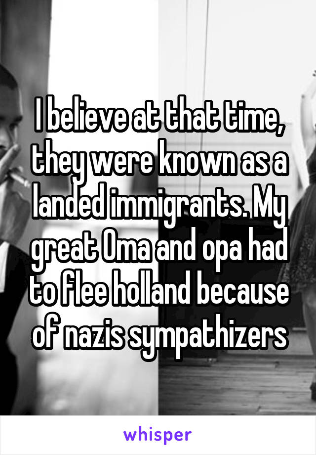 I believe at that time, they were known as a landed immigrants. My great Oma and opa had to flee holland because of nazis sympathizers