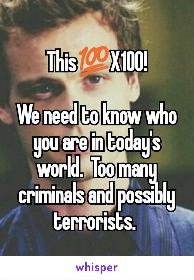 This💯X100!

We need to know who you are in today's world.  Too many criminals and possibly terrorists. 