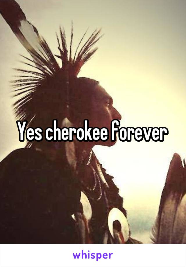 Yes cherokee forever 