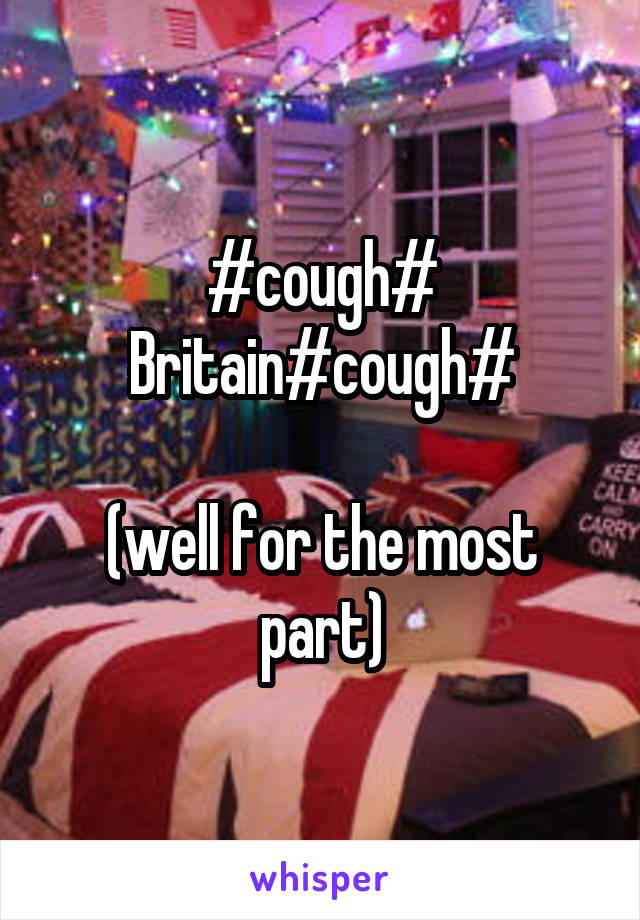 #cough#
Britain#cough#

(well for the most part)