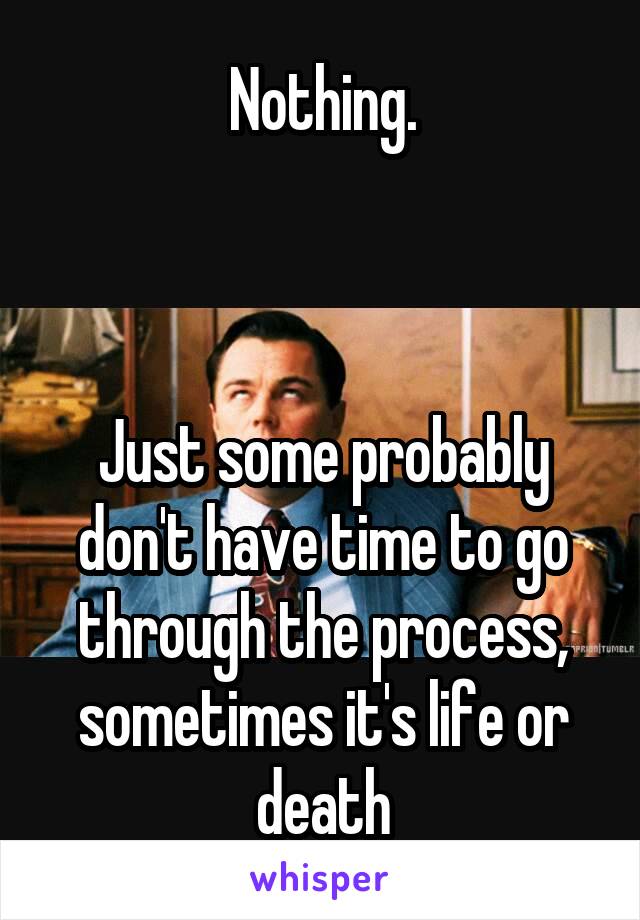 Nothing.



Just some probably don't have time to go through the process, sometimes it's life or death