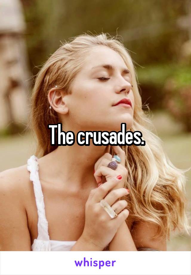 The crusades.