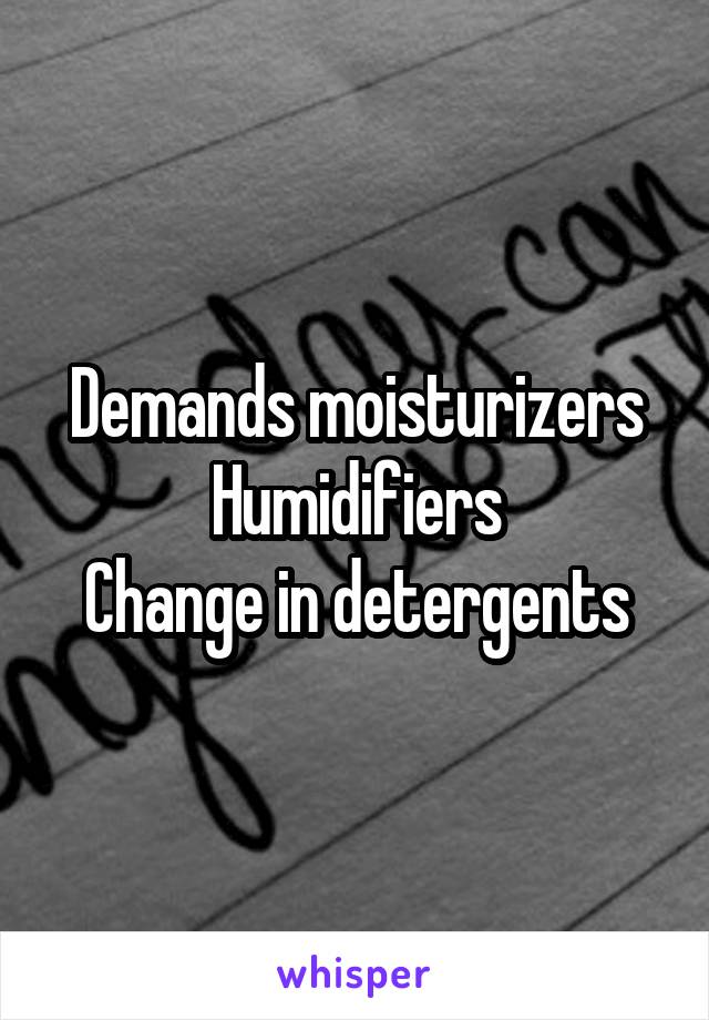 Demands moisturizers
Humidifiers
Change in detergents