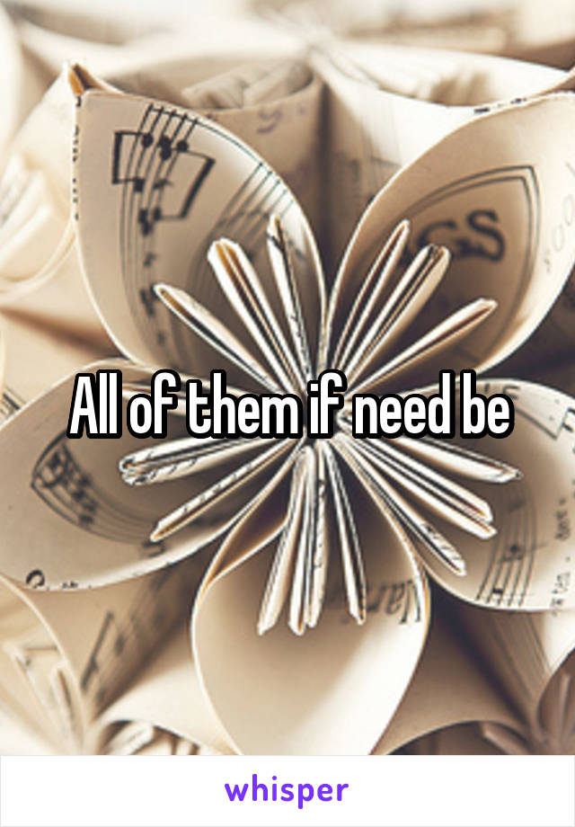 All of them if need be