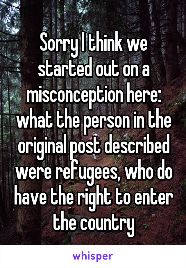 Sorry I think we started out on a misconception here: what the person in the original post described were refugees, who do have the right to enter the country