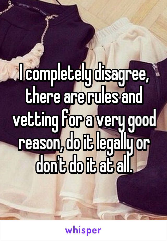I completely disagree, there are rules and vetting for a very good reason, do it legally or don't do it at all.