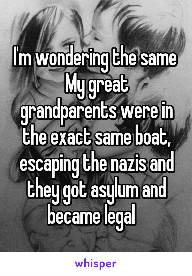 I'm wondering the same 
My great grandparents were in the exact same boat, escaping the nazis and they got asylum and became legal   