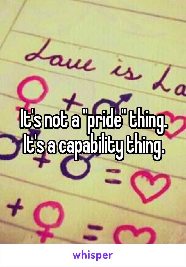 It's not a "pride" thing. It's a capability thing.