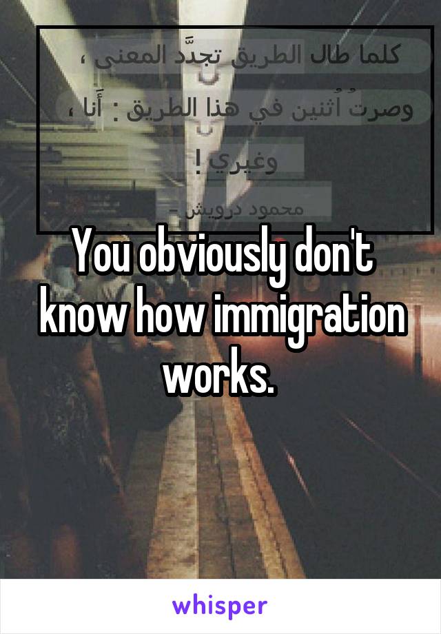 You obviously don't know how immigration works. 