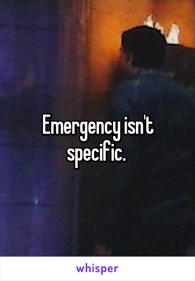 Emergency isn't specific. 