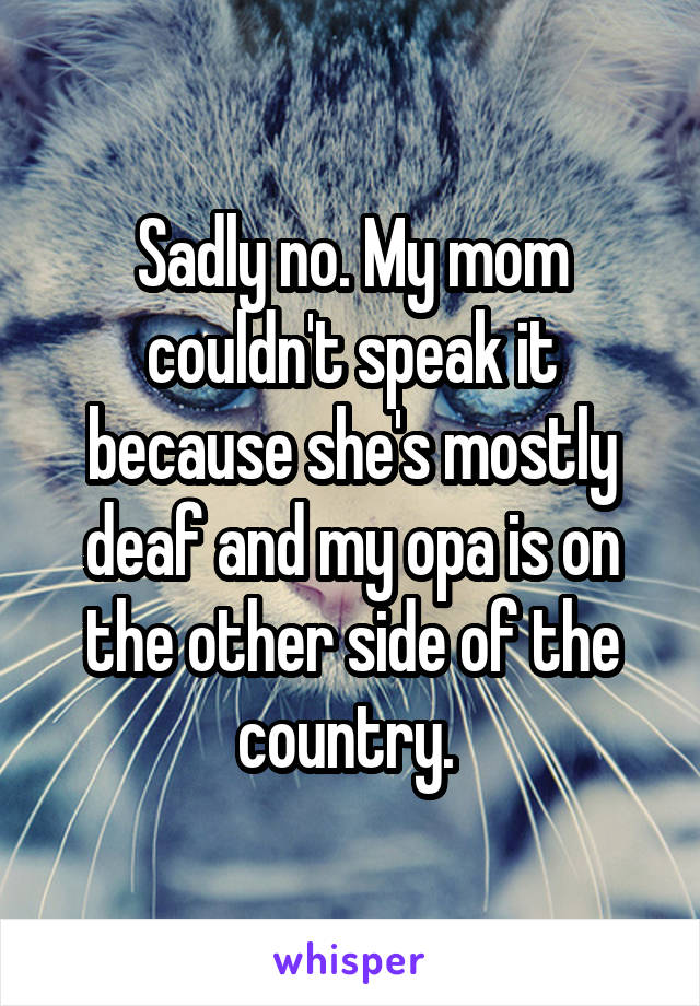 Sadly no. My mom couldn't speak it because she's mostly deaf and my opa is on the other side of the country. 