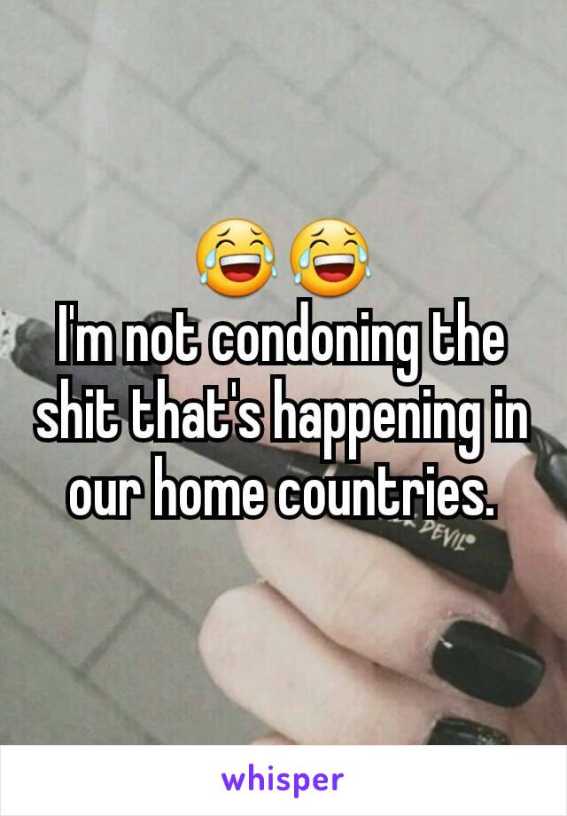 😂😂
I'm not condoning the shit that's happening in our home countries.