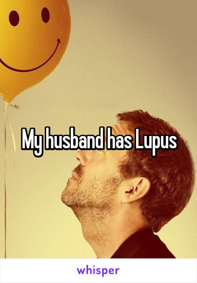 My husband has Lupus