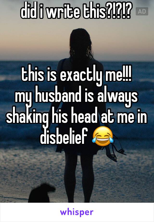 did i write this?!?!?


this is exactly me!!!
my husband is always shaking his head at me in disbelief 😂