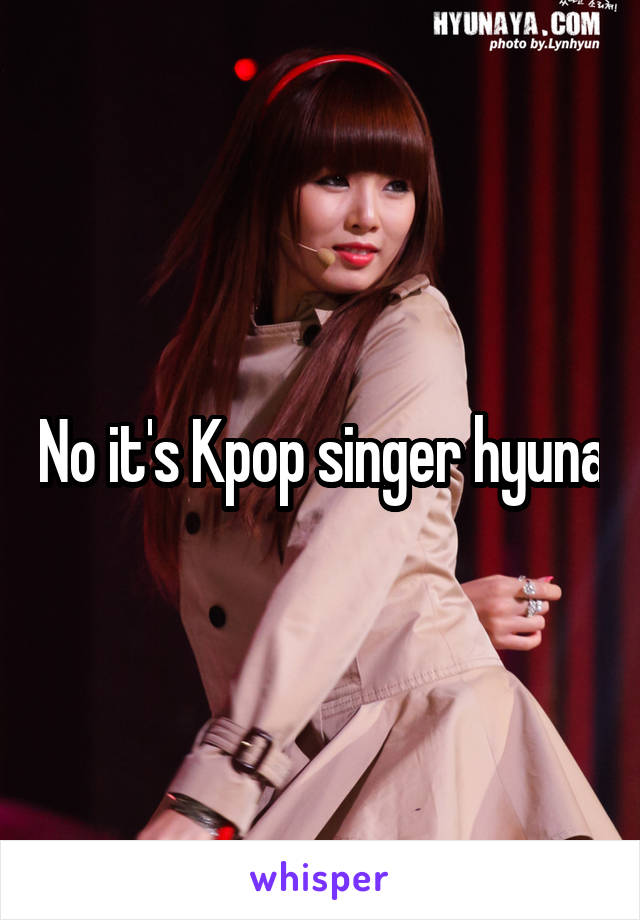 No it's Kpop singer hyuna