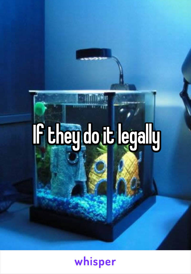 If they do it legally