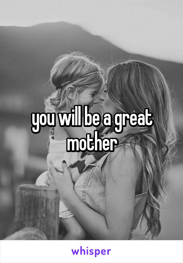 you will be a great mother