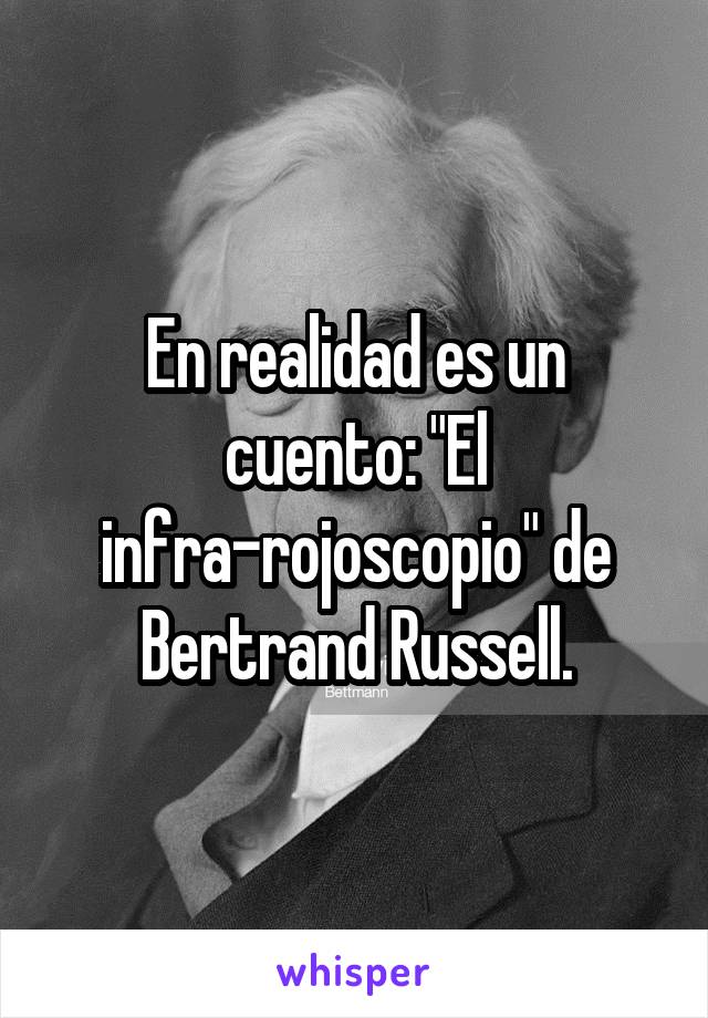 En realidad es un cuento: "El infra-rojoscopio" de Bertrand Russell.