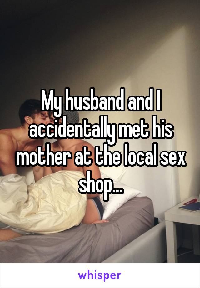 My husband and I accidentally met his mother at the local sex shop...