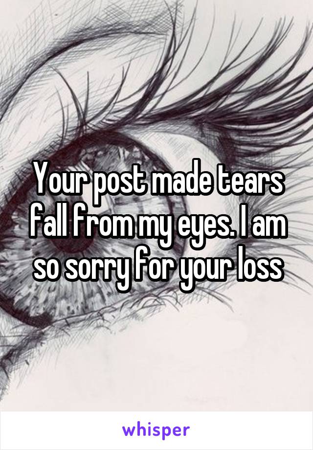 Your post made tears fall from my eyes. I am so sorry for your loss