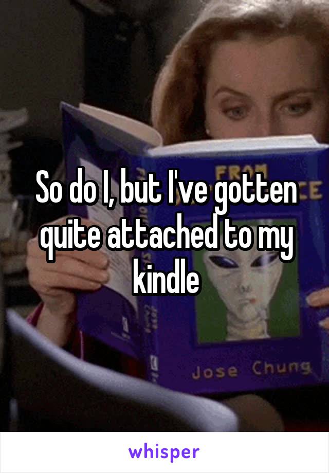 So do I, but I've gotten quite attached to my kindle