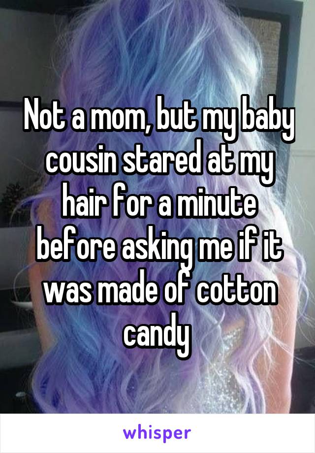 Not a mom, but my baby cousin stared at my hair for a minute before asking me if it was made of cotton candy 