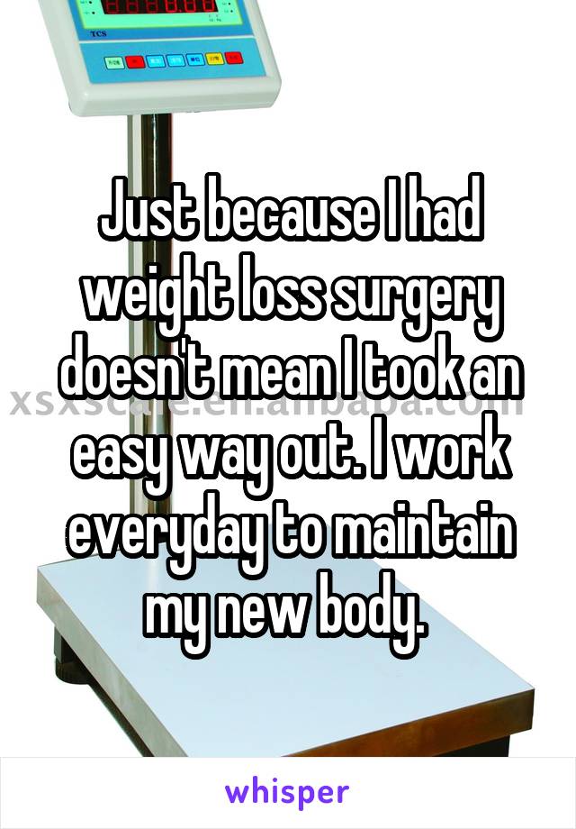 Just because I had weight loss surgery doesn't mean I took an easy way out. I work everyday to maintain my new body. 