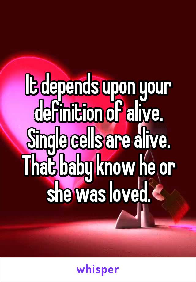 It depends upon your definition of alive. Single cells are alive. That baby know he or she was loved.