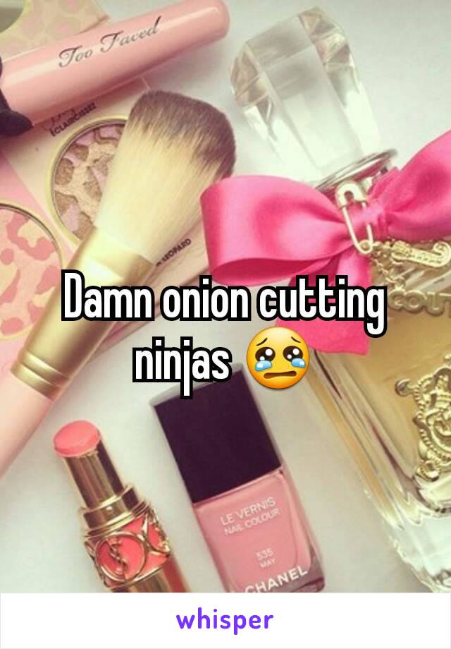 Damn onion cutting ninjas 😢