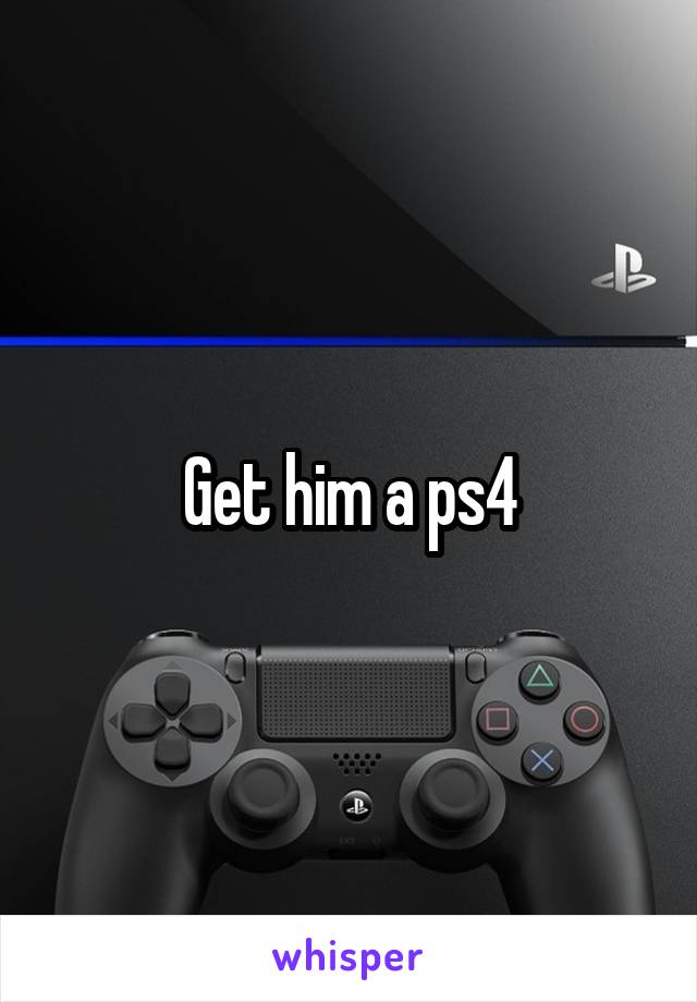 Get him a ps4