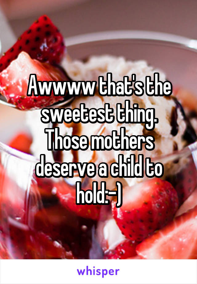 Awwww that's the sweetest thing.
Those mothers deserve a child to hold:-)