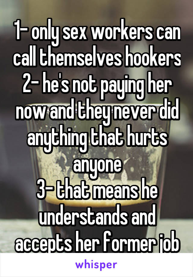 1- only sex workers can call themselves hookers
2- he's not paying her now and they never did anything that hurts anyone
3- that means he understands and accepts her former job