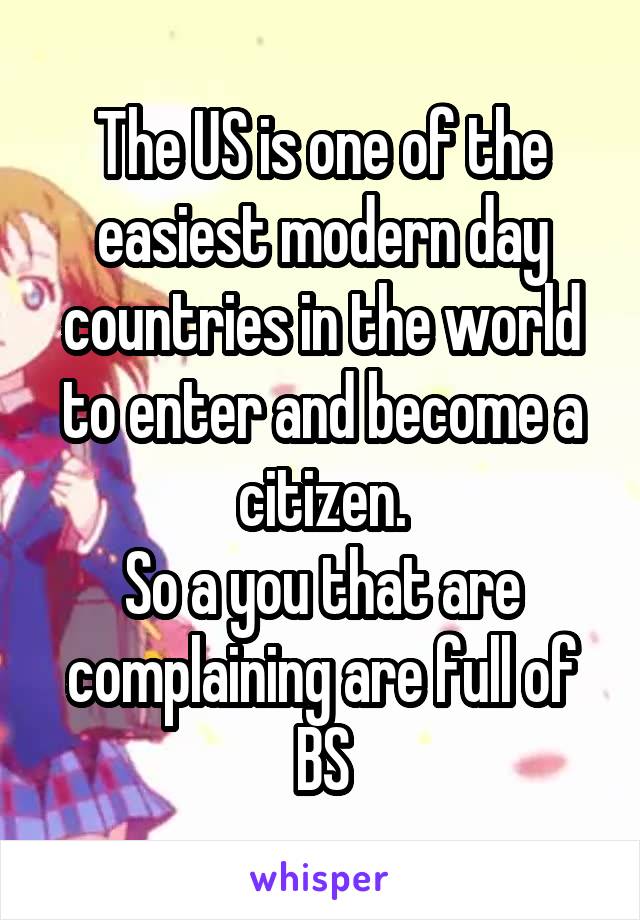 The US is one of the easiest modern day countries in the world to enter and become a citizen.
So a you that are complaining are full of BS