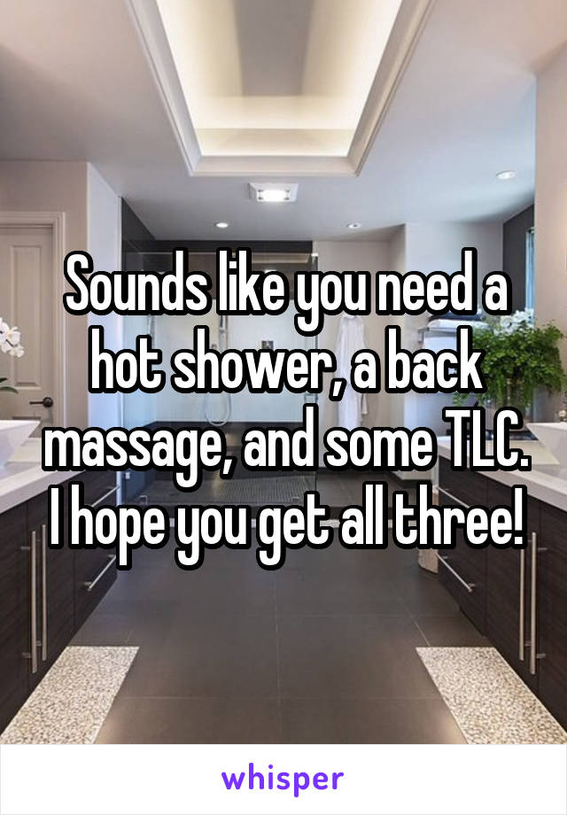 Sounds like you need a hot shower, a back massage, and some TLC. I hope you get all three!