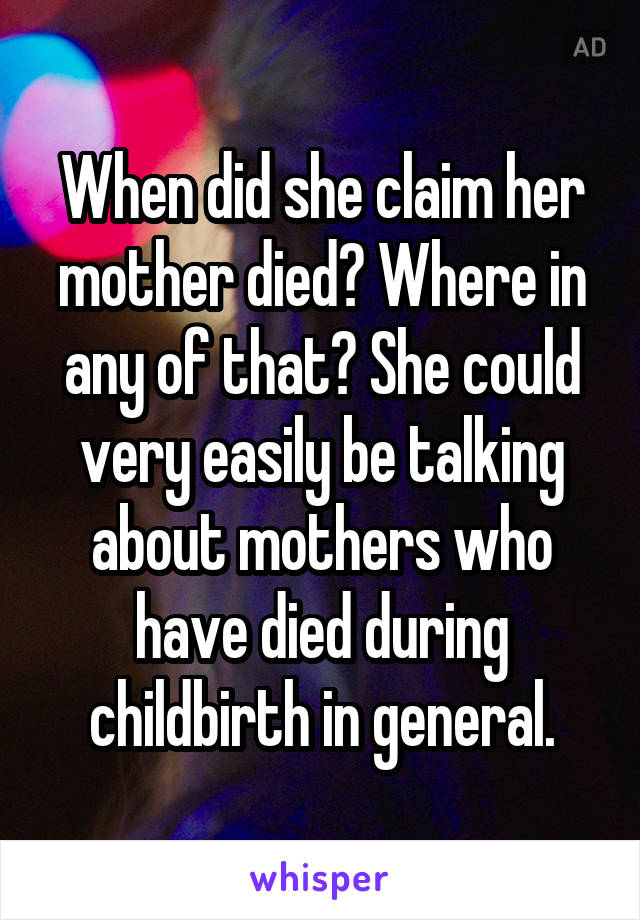 When did she claim her mother died? Where in any of that? She could very easily be talking about mothers who have died during childbirth in general.