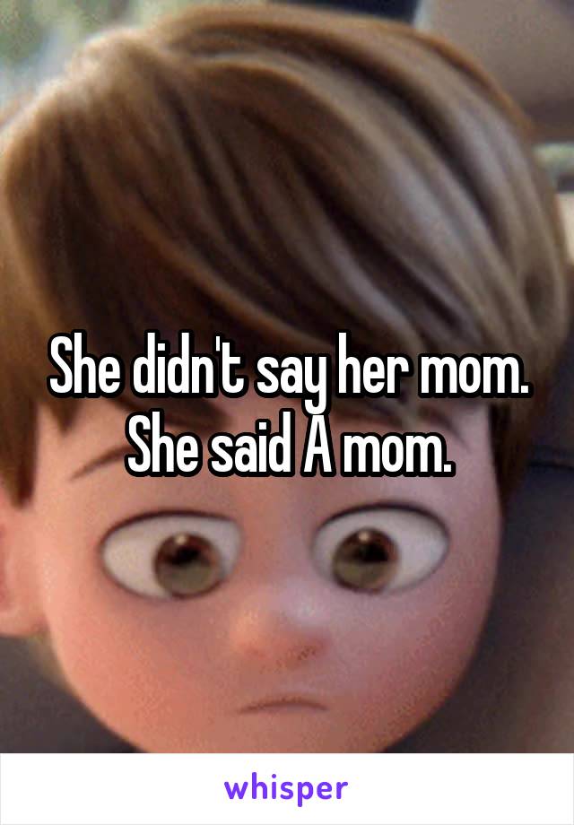 She didn't say her mom. She said A mom.