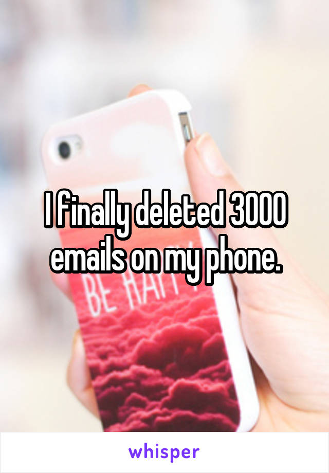 I finally deleted 3000 emails on my phone.